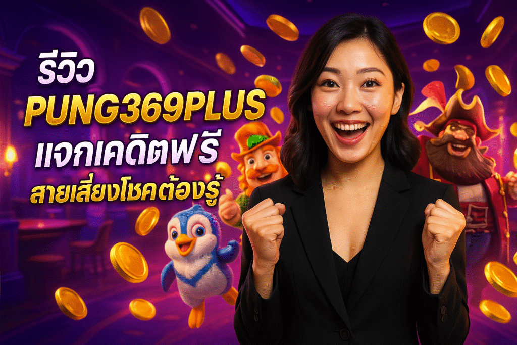 รีวิว PUNG369PLUS แจกเครดิตฟรี สายเสี่ยงโชคต้องรู้